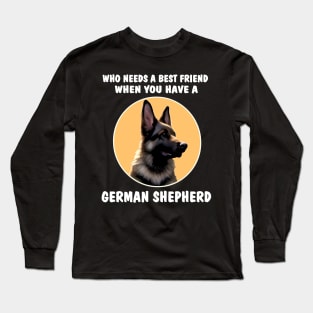 GSD Who Needs A Best Friend When You Have A German Shepherd Long Sleeve T-Shirt